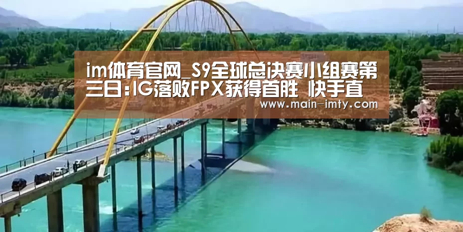 im体育官网_S9全球总决赛小组赛第三日:IG落败FPX获得首胜 快手直播观看人数爆棚(图1) im体育官网