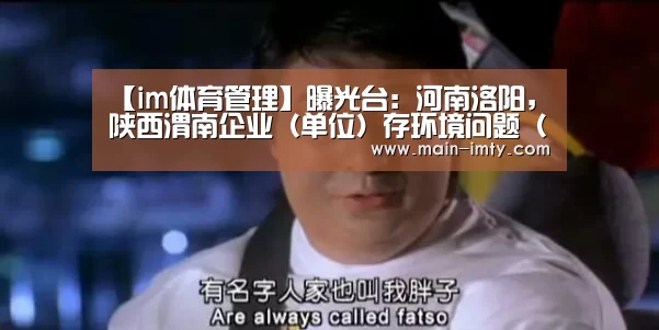 【im体育管理】曝光台:河南洛阳,陕西渭南企业(单位)存环境问题(12月6日)(图1) im体育分部