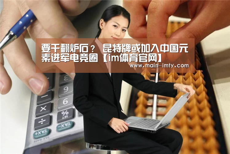 要干翻炉石? 昆特牌或加入中国元素进军电竞圈【im体育官网】(图1) im体育下载